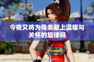 今夜又将为母亲献上温暖与关怀的旋律吗
