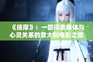《按摩》：一部探索身体与心灵关系的意大利电影之旅