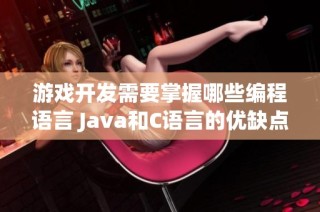 游戏开发需要掌握哪些编程语言 Java和C语言的优缺点分析