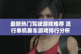 最新热门驾驶游戏推荐 流行单机赛车游戏排行分析