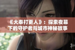 《大奉打更人》：探索夜幕下的守护者与城市神秘故事