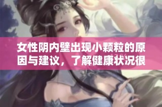 女性阴内壁出现小颗粒的原因与建议，了解健康状况很重要