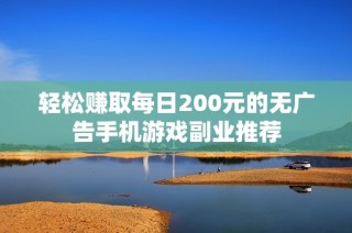 轻松赚取每日200元的无广告手机游戏副业推荐