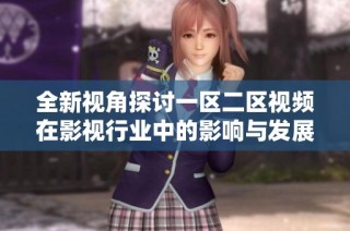 全新视角探讨一区二区视频在影视行业中的影响与发展趋势