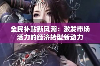 全民补贴新风潮：激发市场活力的经济转型新动力