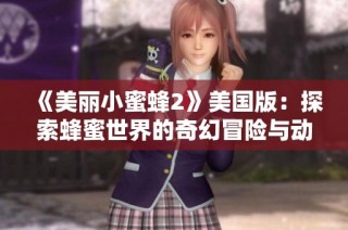 《美丽小蜜蜂2》美国版：探索蜂蜜世界的奇幻冒险与动人故事