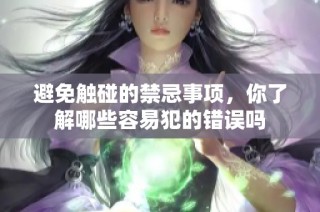 避免触碰的禁忌事项，你了解哪些容易犯的错误吗