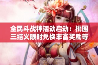 全民斗战神活动启动：桃园三结义限时兑换丰富奖励等你领取！