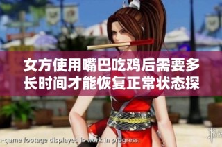 女方使用嘴巴吃鸡后需要多长时间才能恢复正常状态探讨