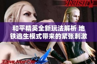 和平精英全新玩法解析 地铁逃生模式带来的紧张刺激体验