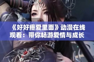 《好好疼爱里面》动漫在线观看：带你畅游爱情与成长的奇妙旅程
