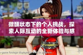 微醺状态下的个人挑战，探索人际互动的全新体验与感悟
