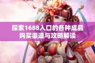 探索1688入口的各种成品购买渠道与攻略解读