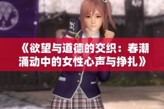 《欲望与道德的交织：春潮涌动中的女性心声与挣扎》