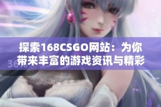 探索168CSGO网站：为你带来丰富的游戏资讯与精彩内容体验