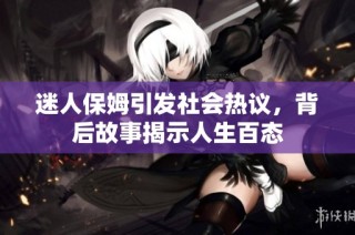 迷人保姆引发社会热议，背后故事揭示人生百态