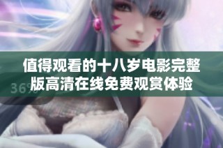 值得观看的十八岁电影完整版高清在线免费观赏体验