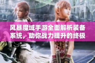 风暴魔域手游全面解析装备系统，助你战力提升的终极秘籍