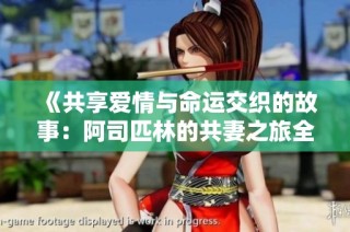 《共享爱情与命运交织的故事：阿司匹林的共妻之旅全文免费阅读》