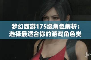 梦幻西游175级角色解析：选择最适合你的游戏角色类型