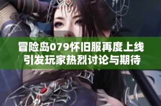 冒险岛079怀旧服再度上线 引发玩家热烈讨论与期待