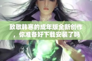 致敬韩寒的成年版全新创作，你准备好下载安装了吗