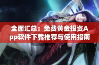 全面汇总：免费黄金投资App软件下载推荐与使用指南