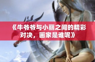 《牛爷爷与小丽之间的精彩对决，画家是谁呢》