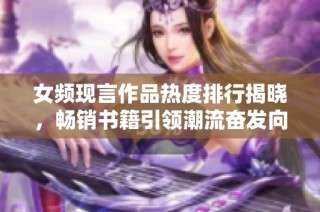 女频现言作品热度排行揭晓，畅销书籍引领潮流奋发向前
