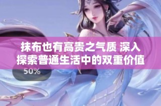 抹布也有高贵之气质 深入探索普通生活中的双重价值