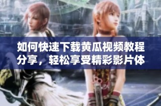 如何快速下载黄瓜视频教程分享，轻松享受精彩影片体验