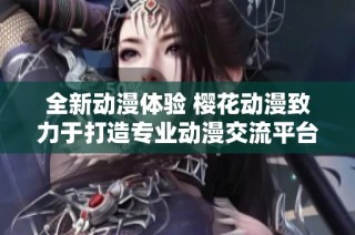 全新动漫体验 樱花动漫致力于打造专业动漫交流平台