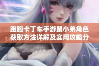 跑跑卡丁车手游鼠小弟角色获取方法详解及实用攻略分享