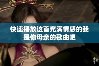 快速播放这首充满情感的我是你母亲的歌曲吧
