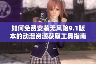 如何免费安装无风险9.1版本的动漫资源获取工具指南