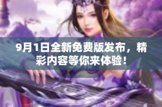 9月1日全新免费版发布，精彩内容等你来体验！