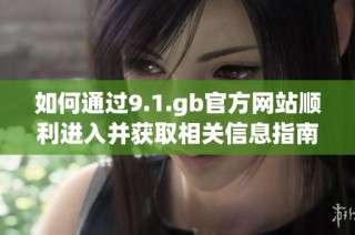 如何通过9.1.gb官方网站顺利进入并获取相关信息指南