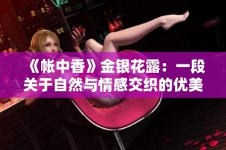 《帐中香》金银花露：一段关于自然与情感交织的优美故事