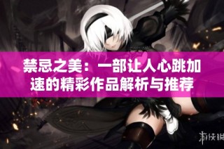 禁忌之美：一部让人心跳加速的精彩作品解析与推荐