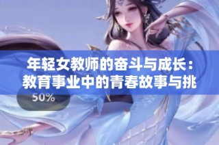 年轻女教师的奋斗与成长：教育事业中的青春故事与挑战