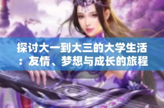 探讨大一到大三的大学生活：友情、梦想与成长的旅程