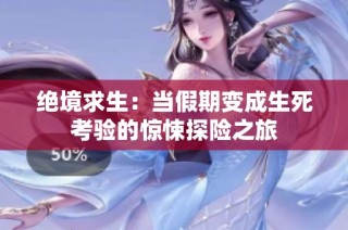 绝境求生：当假期变成生死考验的惊悚探险之旅