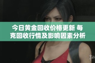 今日黄金回收价格更新 每克回收行情及影响因素分析