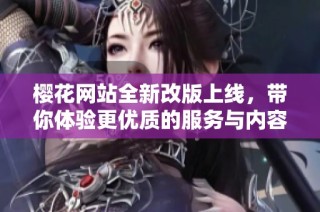 樱花网站全新改版上线，带你体验更优质的服务与内容