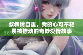 叔叔请自重，我的心可不轻易被撩动的奇妙爱情故事