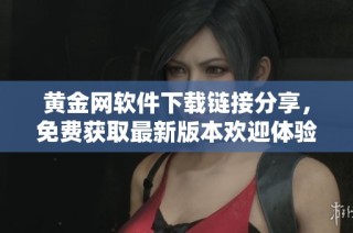 黄金网软件下载链接分享，免费获取最新版本欢迎体验