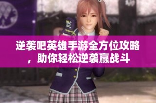 逆袭吧英雄手游全方位攻略，助你轻松逆袭赢战斗