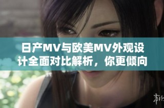 日产MV与欧美MV外观设计全面对比解析，你更倾向于哪种风格