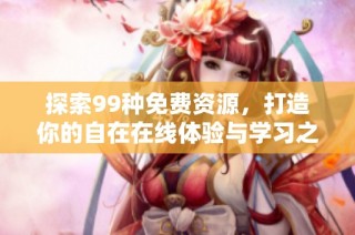 探索99种免费资源，打造你的自在在线体验与学习之旅