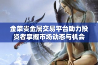 金荣贵金属交易平台助力投资者掌握市场动态与机会